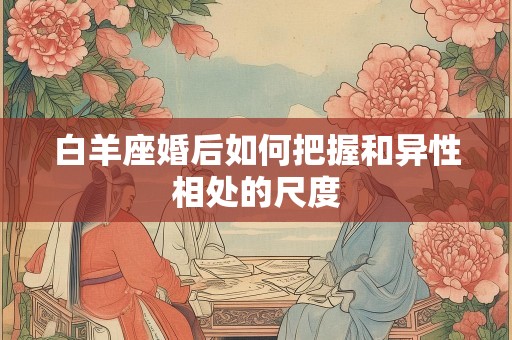 白羊座婚后如何把握和异性相处的尺度