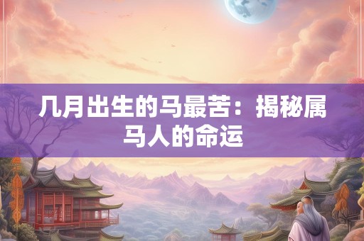 几月出生的马最苦：揭秘属马人的命运