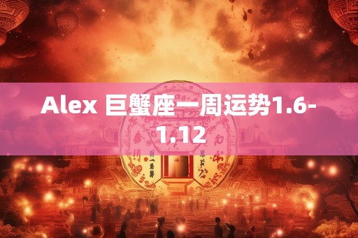 Alex 巨蟹座一周运势1.6-1.12