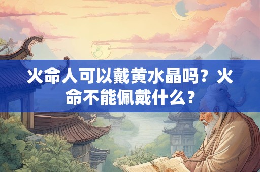 火命人可以戴黄水晶吗？火命不能佩戴什么？