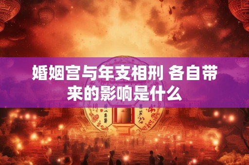 婚姻宫与年支相刑 各自带来的影响是什么
