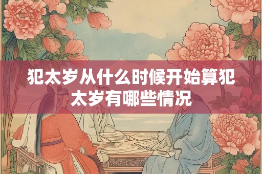 犯太岁从什么时候开始算犯太岁有哪些情况