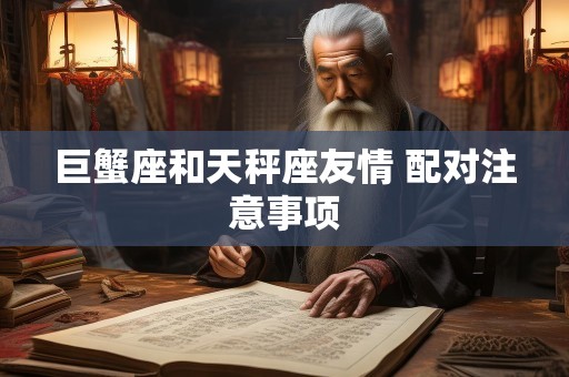 巨蟹座和天秤座友情 配对注意事项