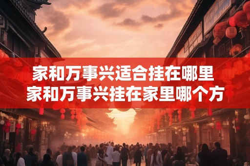 家和万事兴适合挂在哪里 家和万事兴挂在家里哪个方位最好