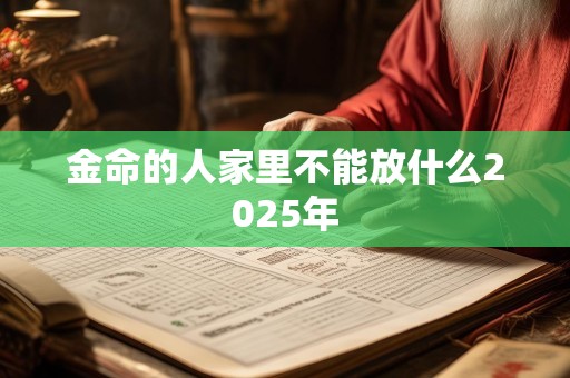 金命的人家里不能放什么2025年