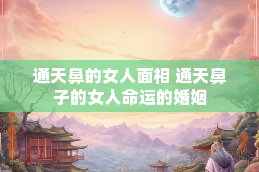 通天鼻的女人面相 通天鼻子的女人命运的婚姻