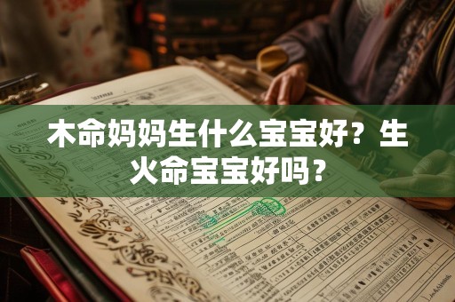 木命妈妈生什么宝宝好？生火命宝宝好吗？