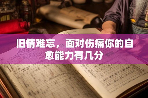 旧情难忘，面对伤痛你的自愈能力有几分