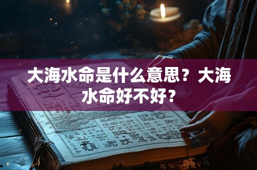 大海水命是什么意思？大海水命好不好？