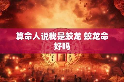 算命人说我是蛟龙 蛟龙命好吗