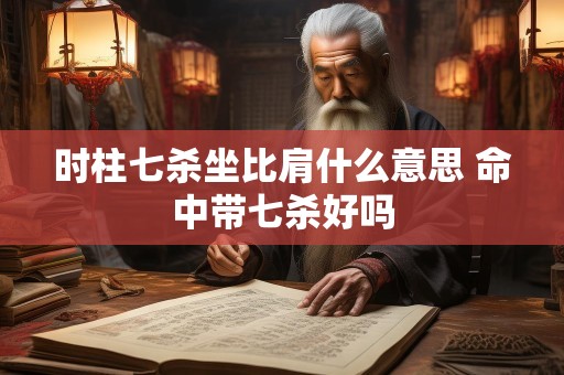 时柱七杀坐比肩什么意思 命中带七杀好吗