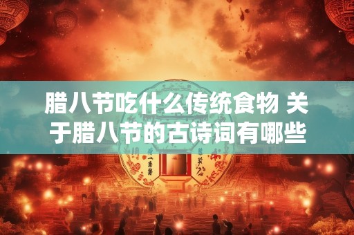 腊八节吃什么传统食物 关于腊八节的古诗词有哪些