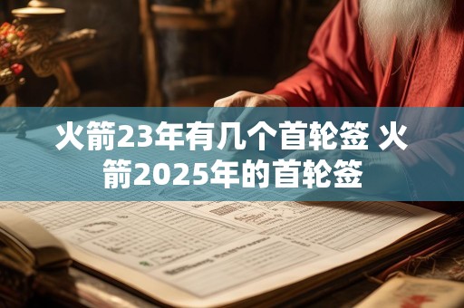 详细阅读:火箭23年有几个首轮签 火箭2025年的首轮签 火箭23年有几个首轮签 火箭2025年的首轮签