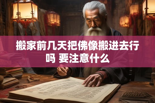 搬家前几天把佛像搬进去行吗 要注意什么
