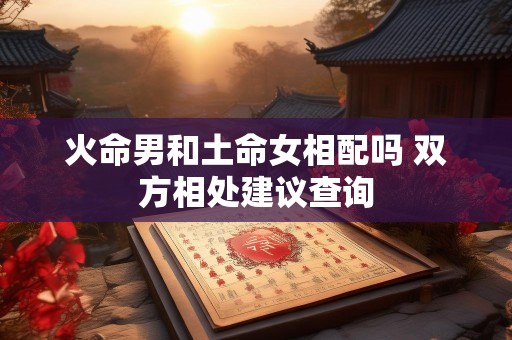 火命男和土命女相配吗 双方相处建议查询