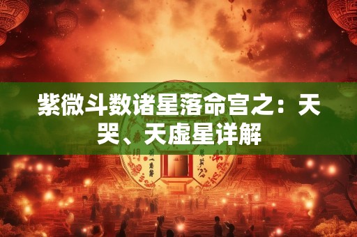 紫微斗数诸星落命宫之：天哭、天虚星详解