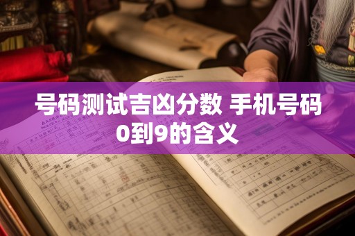 号码测试吉凶分数 手机号码0到9的含义