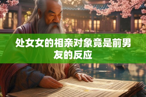 处女女的相亲对象竟是前男友的反应