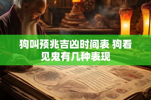 狗叫预兆吉凶时间表 狗看见鬼有几种表现