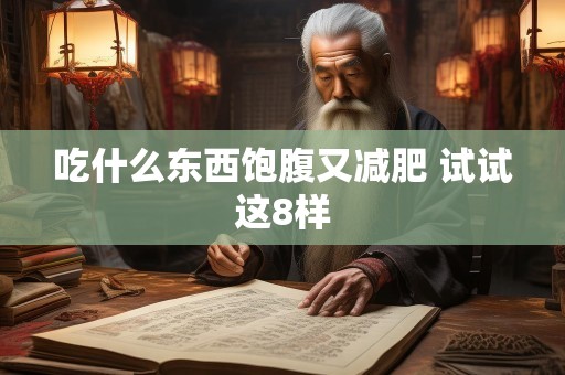 吃什么东西饱腹又减肥 试试这8样