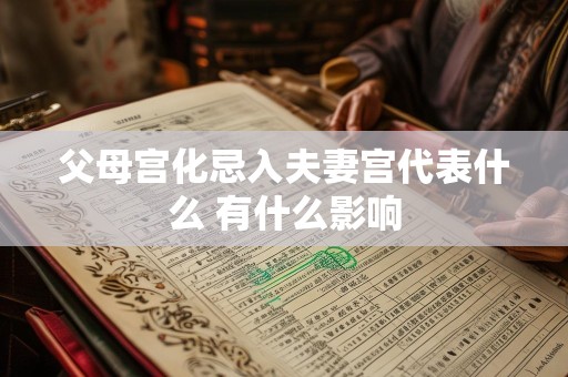 父母宫化忌入夫妻宫代表什么 有什么影响