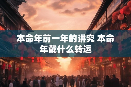 本命年前一年的讲究 本命年戴什么转运