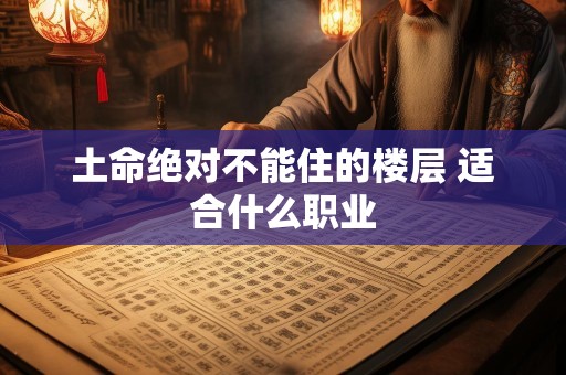 土命绝对不能住的楼层 适合什么职业