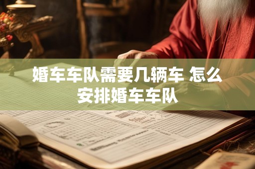 婚车车队需要几辆车 怎么安排婚车车队