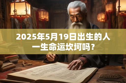2025年5月19日出生的人一生命运坎坷吗？