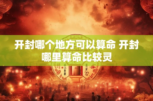 开封哪个地方可以算命 开封哪里算命比较灵