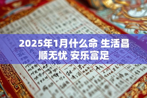 2025年1月什么命 生活昌顺无忧 安乐富足