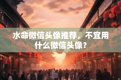 水命微信头像推荐，不宜用什么微信头像？