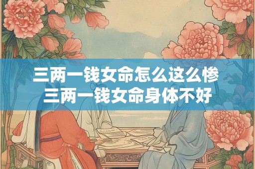 三两一钱女命怎么这么惨 三两一钱女命身体不好