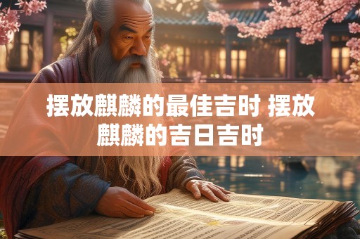 摆放麒麟的最佳吉时 摆放麒麟的吉日吉时