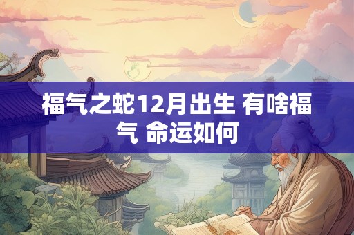 福气之蛇12月出生 有啥福气 命运如何