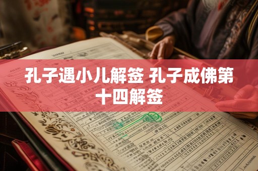 孔子遇小儿解签 孔子成佛第十四解签