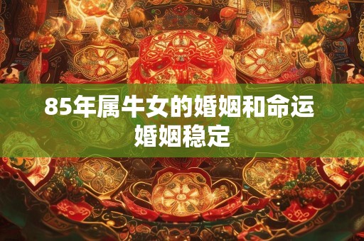 85年属牛女的婚姻和命运 婚姻稳定