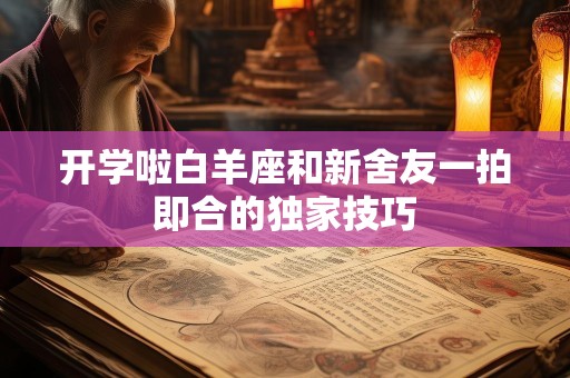 开学啦白羊座和新舍友一拍即合的独家技巧
