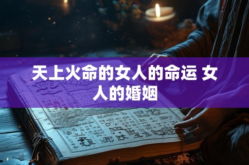 天上火命的女人的命运 女人的婚姻