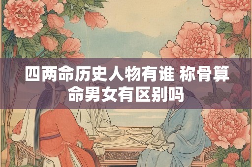 四两命历史人物有谁 称骨算命男女有区别吗