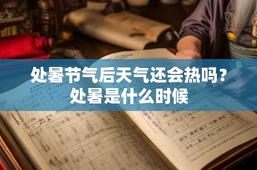处暑节气后天气还会热吗？处暑是什么时候