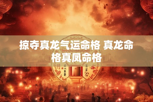 掠夺真龙气运命格 真龙命格真凤命格