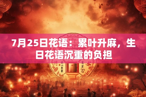 7月25日花语：累叶升麻，生日花语沉重的负担