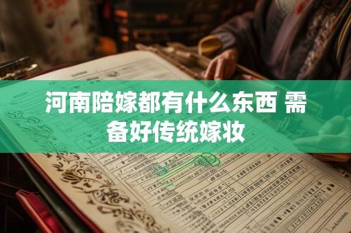 河南陪嫁都有什么东西 需备好传统嫁妆