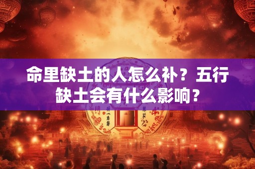 命里缺土的人怎么补？五行缺土会有什么影响？