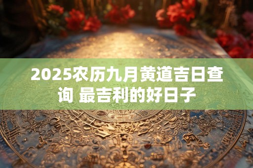 2025农历九月黄道吉日查询 最吉利的好日子
