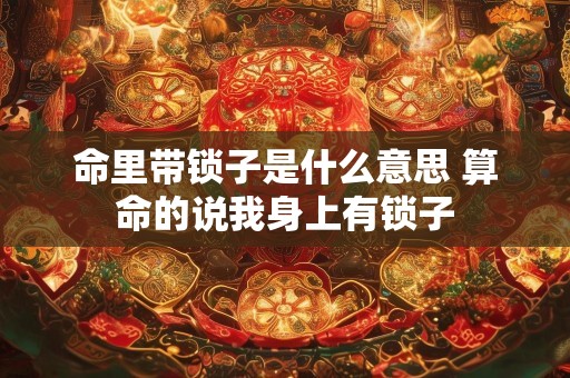 命里带锁子是什么意思 算命的说我身上有锁子
