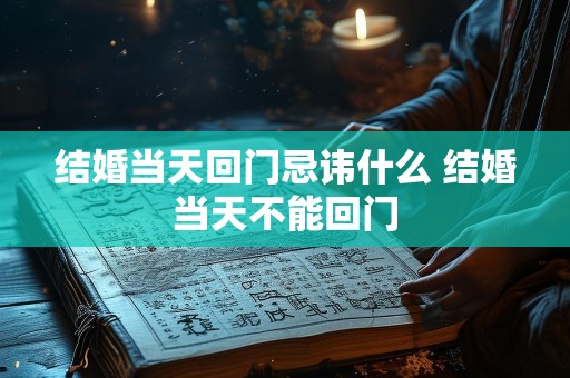 结婚当天回门忌讳什么 结婚当天不能回门