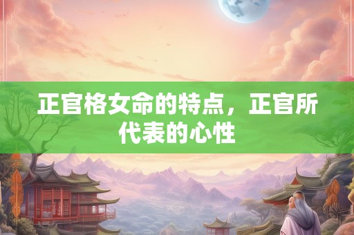正官格女命的特点，正官所代表的心性