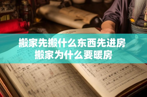 搬家先搬什么东西先进房 搬家为什么要暖房